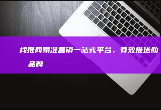 找推网：精准营销一站式平台，有效推送助力品牌成长